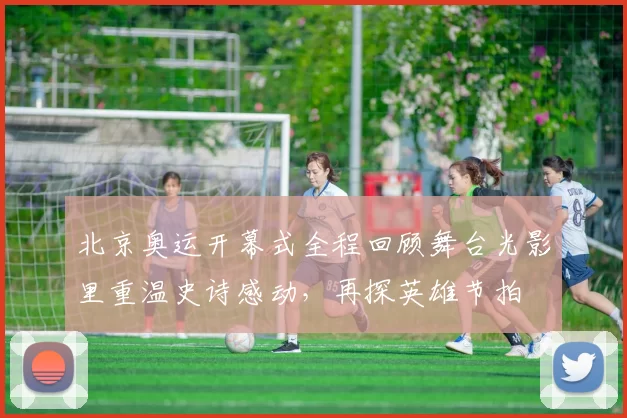 北京奥运开幕式全程回顾舞台光影里重温史诗感动，再探英雄节拍