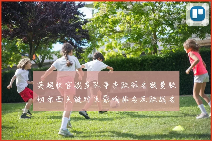 英超收官战多队争夺欧冠名额曼联切尔西关键对决影响排名及欧战名次