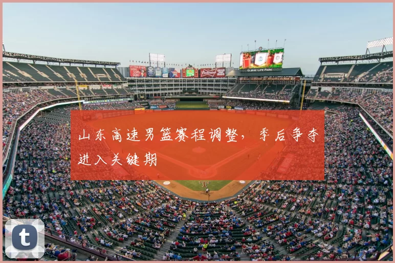 山东高速男篮赛程调整，季后争夺进入关键期